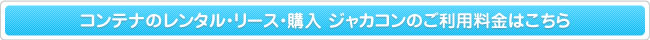 コンテナのレンタル・リース・購入 ジャカコンのご利用料金はこちら