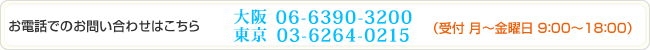 電話番号：大阪：06-6390-3200 東京：03-6264-0215（受付　月～金曜日　9：00～18：00）